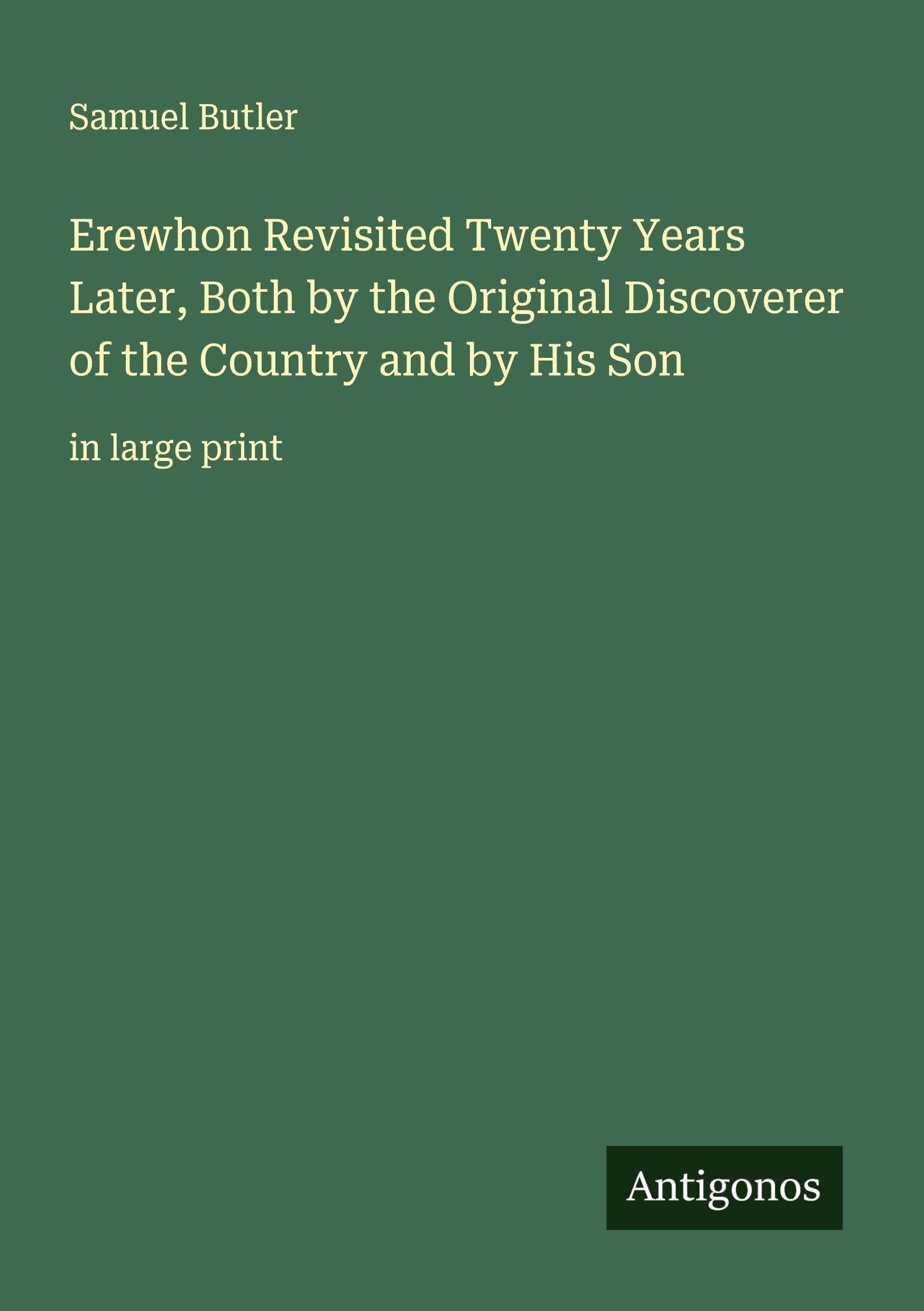 Erewhon Revisited Twenty Years Later, Both by the Original Discoverer of the Country and by His Son: in large print