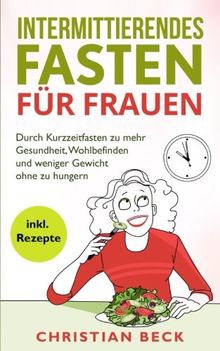 Intermittierendes Fasten für Frauen: Durch Kurzzeitfasten zu mehr Gesundheit, Wohlbefinden und weniger Gewicht ohne zu hungern (inkl. Rezepte)