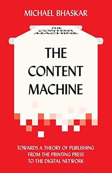 The Content Machine: Towards a Theory of Publishing from the Printing Press to the Digital Network (Anthem Publishing Studies)
