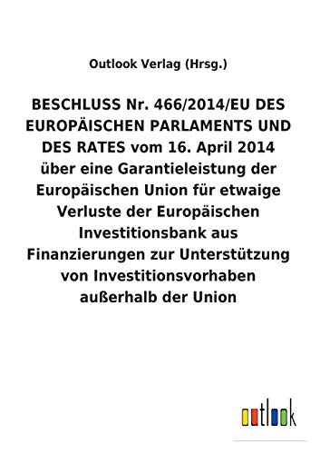 BESCHLUSS Nr. 466/2014/EU DES EUROPÄISCHEN PARLAMENTS UND DES RATES vom 16.April 2014 über eine Garantieleistung der Europäischen Union für etwaige ... von Investitionsvorhaben außerhalb der Union