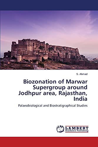 Biozonation of Marwar Supergroup around Jodhpur area, Rajasthan, India: Palaeobiological and Biostratigraphical Studies