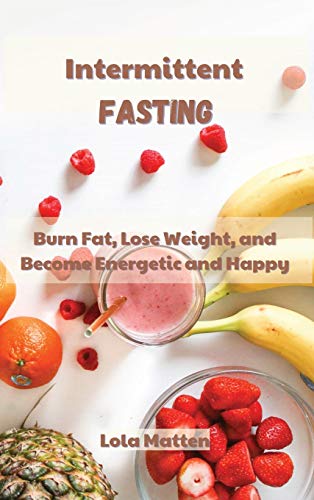 Intermittent Fasting: Burn Fat, Lose Weight, and Become Energetic and Happy