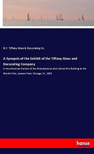 A Synopsis of the Exhibit of the Tiffany Glass and Decorating Company: in the American Section of the Manufactures and Liberal Arts Building at the World's Fair, Jackson Park, Chicago, Ill., 1893