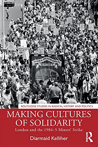 Making Cultures of Solidarity: London and the 1984-5 Miners’ Strike (Routledge Studies in Radical History and Politics)