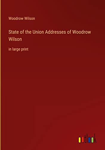 State of the Union Addresses of Woodrow Wilson: in large print