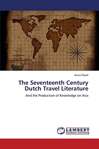 The Seventeenth Century Dutch Travel Literature: And the Production of Knowledge on Asia