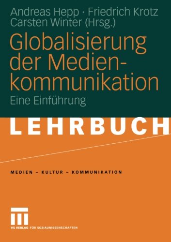 Globalisierung der Medienkommunikation: Eine Einführung: Eine Einführung in Medien im globalen Kontext (Medien - Kultur - Kommunikation)