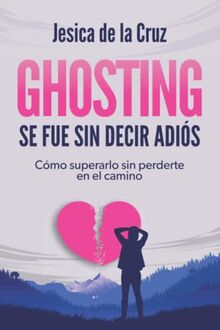 GHOSTING: SE FUE SIN DECIR ADIÓS: Cómo superarlo sin perderte en el camino