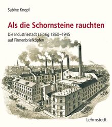 Als die Schornsteine rauchten: Die Industriestadt Leipzig 1860-1945 auf Firmenbriefköpfen