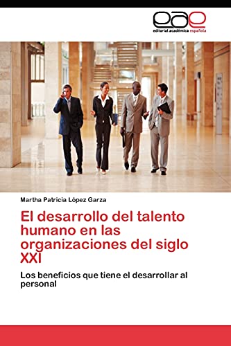 El desarrollo del talento humano en las organizaciones del siglo XXI: Los beneficios que tiene el desarrollar al personal
