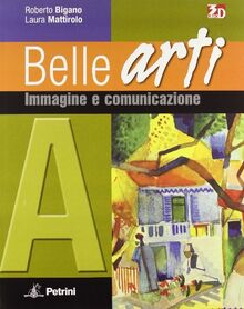 Belle arti. Volume A-B: Immagine e comunicazione-Storia dell'arte. Per le Scuole superiori