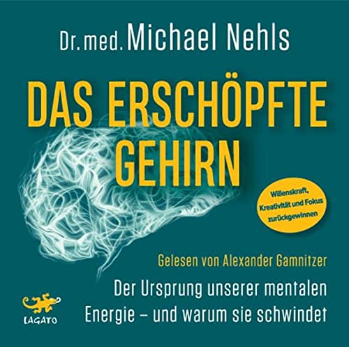 Michael Nehls Das Erschöpfte Gehirn, Der Ursprung Unserer Mentalen Energie – Und Warum Sie Schwindet - Willenskraft, Kreativität Und Fokus Zurückgewinnen