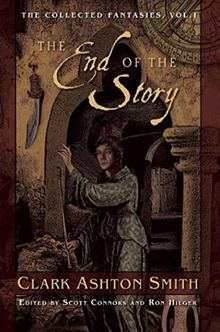 The End of the Story: The Collected Fantasies, Vol. 1 (The Collected Fantasies of Clark Ashton Smith, Band 1)