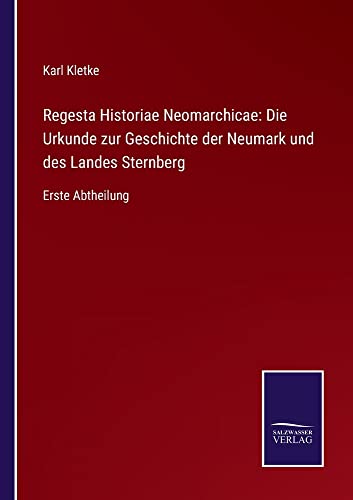 Regesta Historiae Neomarchicae: Die Urkunde zur Geschichte der Neumark und des Landes Sternberg: Erste Abtheilung