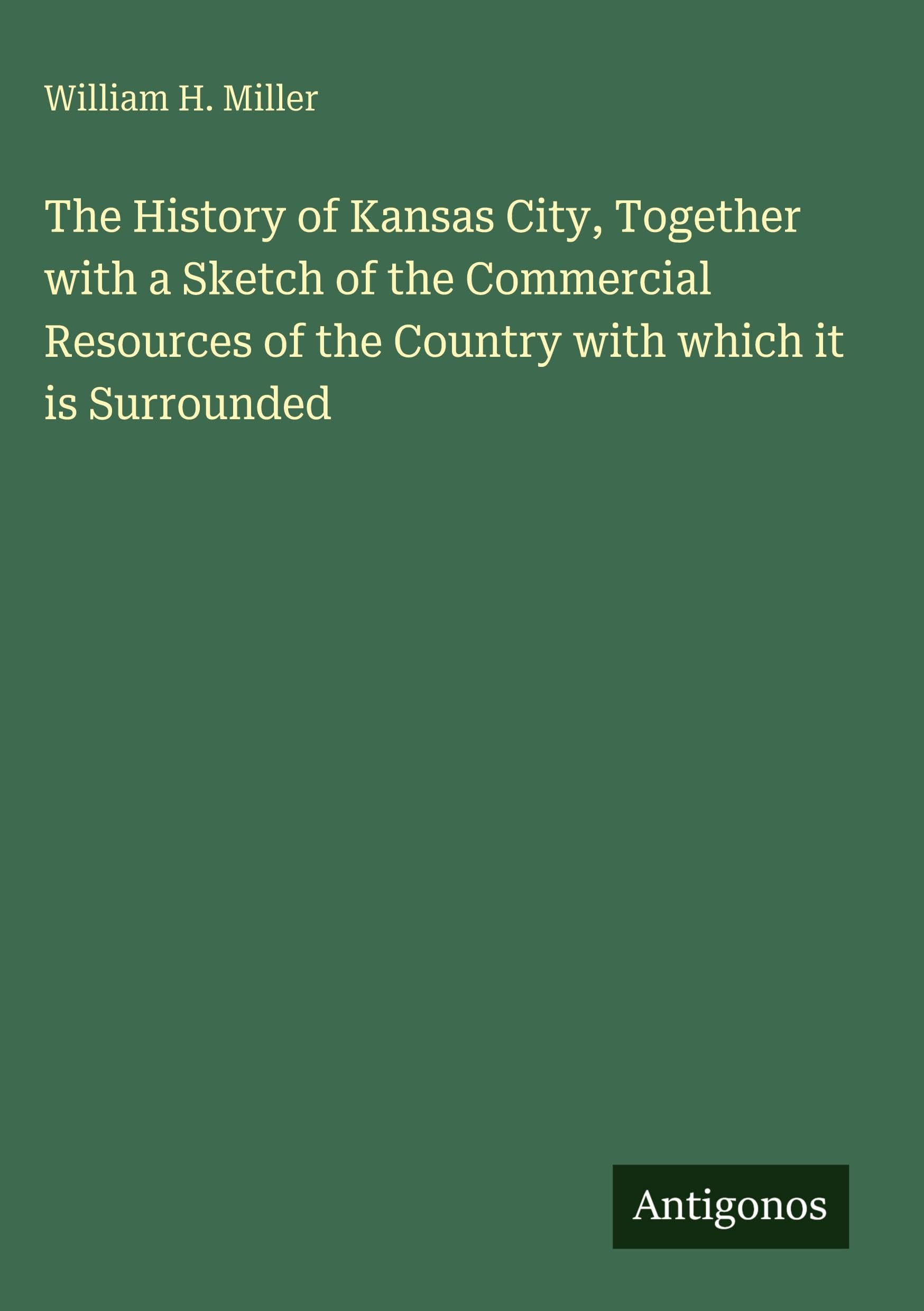 The History of Kansas City, Together with a Sketch of the Commercial Resources of the Country with which it is Surrounded