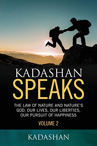 Kadashan Speaks: The Law of Nature and Nature's God, Our lives, our liberties, our Pursuit of Happiness (Volume 2)