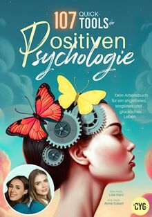 107 Quick Tools der Positiven Psychologie: Dein Arbeitsbuch für ein angstfreies, sorgloses und glückliches Leben.