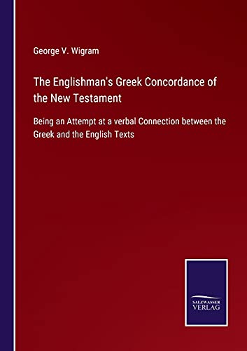 The Englishman's Greek Concordance of the New Testament: Being an Attempt at a verbal Connection between the Greek and the English Texts