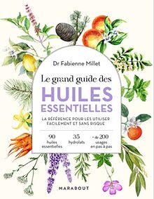 Le grand guide des huiles essentielles : la référence pour les utiliser facilement et sans risque