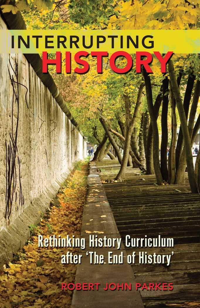 Interrupting History: Rethinking History Curriculum after ‘The End of History’ (Counterpoints, Band 404)