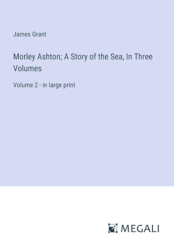 Morley Ashton; A Story of the Sea, In Three Volumes: Volume 2 - in large print