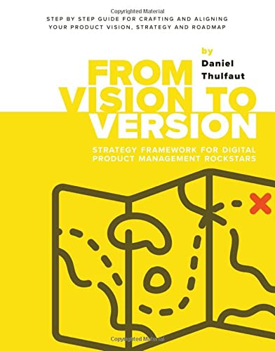 From Vision to Version - Step by step guide for crafting and aligning your product vision, strategy and roadmap: Strategy Framework for Digital Product Management Rockstars