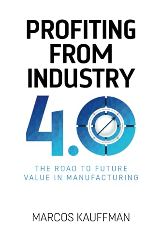 Profiting from Industry 4.0: The road to future value in manufacturing: The road to future value in manfuacturing