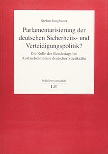Parlamentarisierung der deutschen Sicherheits- und Verteidigungspolitik?: Die Rolle des Bundestags bei Auslandseinsätzen deutscher Streitkräfte