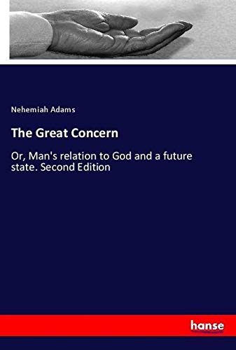 The Great Concern: Or, Man's relation to God and a future state. Second Edition