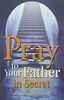 PRAY TO YOUR FATHER IN SECRET
