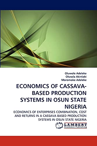 ECONOMICS OF CASSAVA-BASED PRODUCTION SYSTEMS IN OSUN STATE NIGERIA: ECONOMICS OF ENTERPRISES COMBINATION, COST AND RETURNS IN A CASSAVA BASED PRODUCTION SYSTEMS IN OSUN STATE NIGERIA