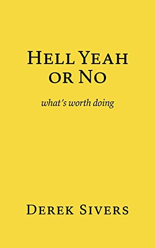 Derek Sivers Hell Yeah Or No, What's Worth Doing