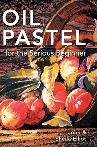 John Elliot Oil Pastel For The Serious Beginner, Basic Lessons In Becoming A Good Painter