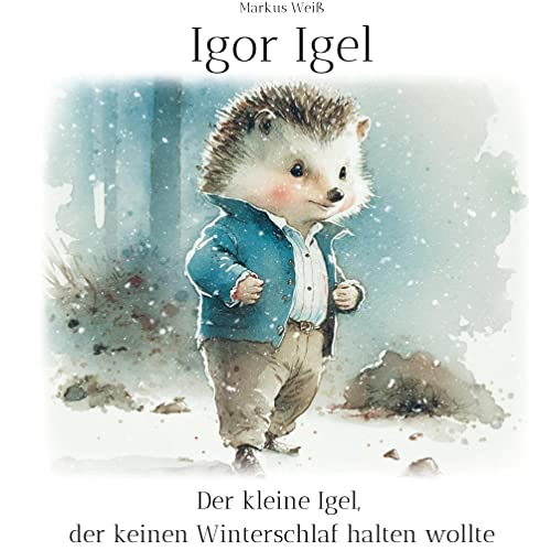 Igor Igel: Der kleine Igel, der keinen Winterschlaf halten wollte