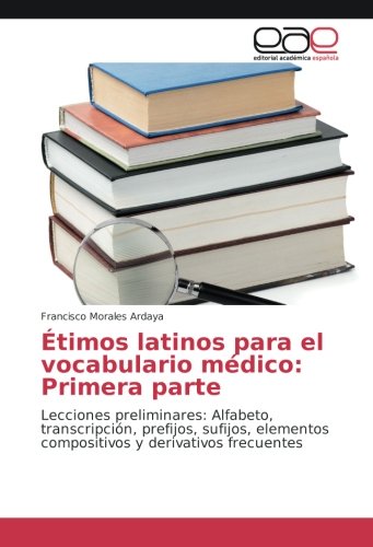 Étimos latinos para el vocabulario médico: Primera parte: Lecciones preliminares: Alfabeto, transcripción, prefijos, sufijos, elementos compositivos y derivativos frecuentes