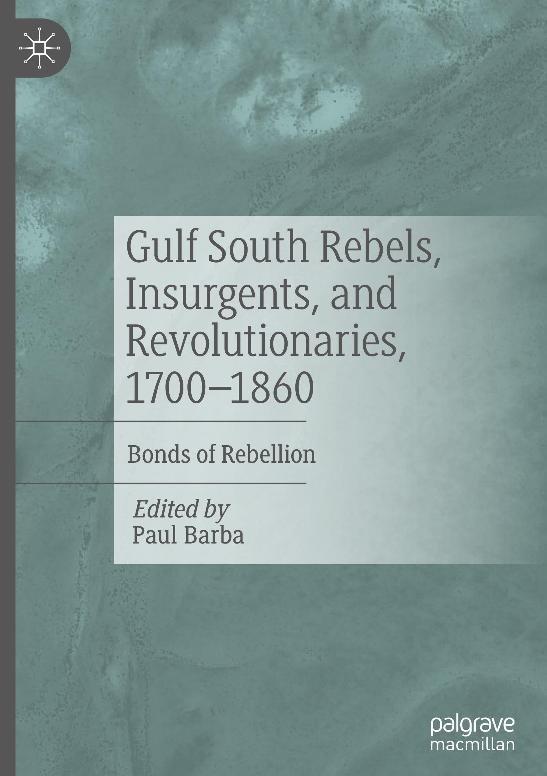 Gulf South Rebels, Insurgents, and Revolutionaries, 1700-1860: Bonds of Rebellion