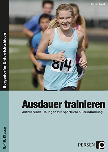 Ausdauer trainieren: Aktivierende Übungen zur sportlichen Grundbildung (5. bis 10. Klasse)