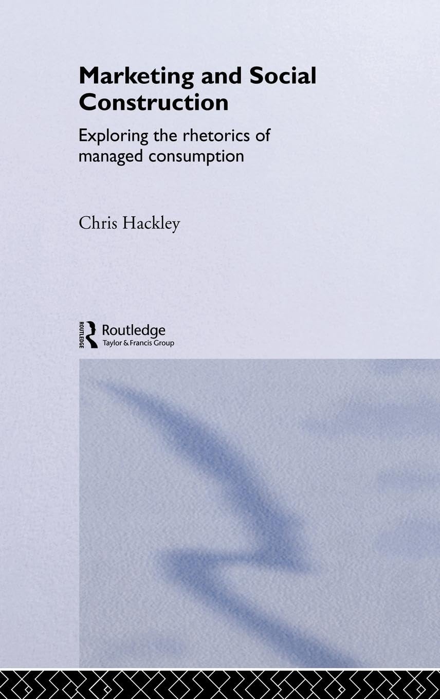Marketing and Social Construction: Exploring the Rhetorics of Managed Consumption (Routledge Interpretive Market Research Series)