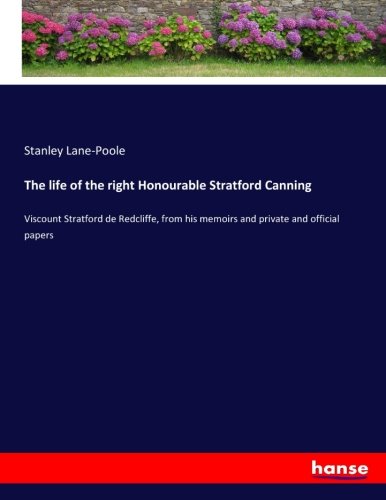 The life of the right Honourable Stratford Canning: Viscount Stratford de Redcliffe, from his memoirs and private and official papers