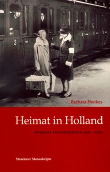 Heimat in Holland. Deutsche Dienstmädchen 1920 - 1950