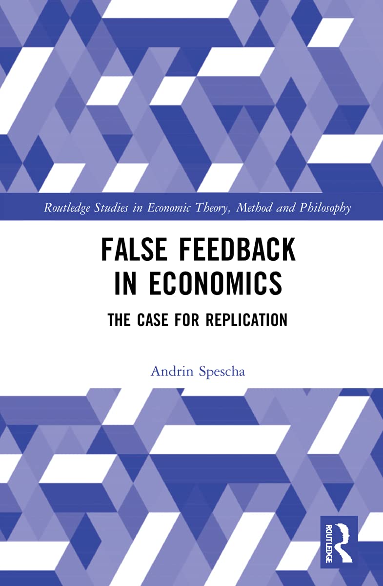 False Feedback in Economics: The Case for Replication (Routledge Studies in Economic Theory, Method and Philosophy)