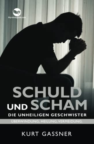 Schuld Und Scham Die Unheiligen Geschwister: Überwindung, Heilung, Vermeidung