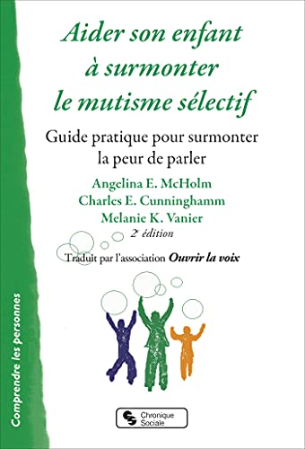 Aider Son Enfant à Surmonter Le Mutisme Sélectif - Nouvelle édition: Guide Pratique Pour Surmonter La Peur De Parler
