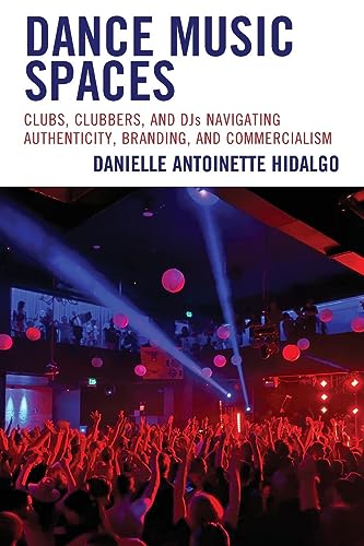 Hidalgo, Danielle Antoinette Dance Music Spaces, Clubs, Clubbers, And DJs Navigating Authenticity, Branding, And Commercialism (Critical Perspectives On Music And Society)