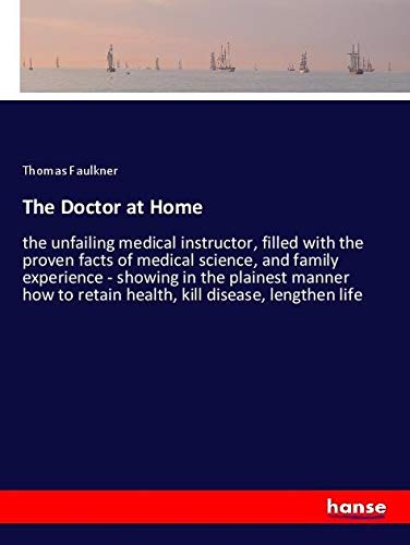 The Doctor at Home: the unfailing medical instructor, filled with the proven facts of medical science, and family experience - showing in the plainest ... to retain health, kill disease, lengthen life
