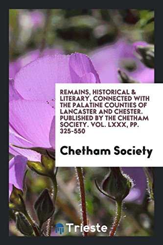 Remains, Historical & Literary, Connected with the Palatine Counties of Lancaster and Chester. Published by the Chetham Society. Vol. LXXX, pp. 325-550