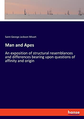 Man and Apes: An exposition of structural resemblances and differences bearing upon questions of affinity and origin