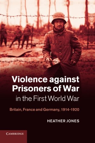 Violence against Prisoners of War in the First World War: Britain, France and Germany, 1914 1920 (Studies in the Social and Cultural History of Modern Warfare, Band 34)