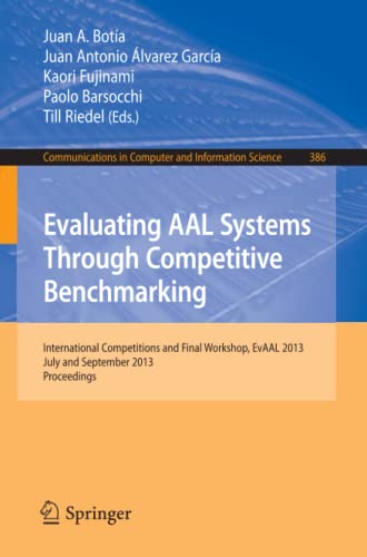 Evaluating AAL Systems Through Competitive Benchmarking: International Competitions and Final Workshop, July and September 2013. Proceedings ... Computer and Information Science, Band 386)