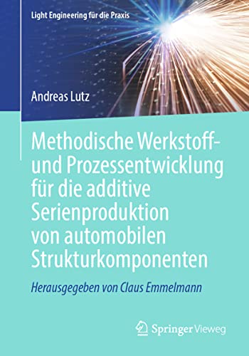 Methodische Werkstoff- und Prozessentwicklung für die additive Serienproduktion von automobilen Strukturkomponenten (Light Engineering für die Praxis)